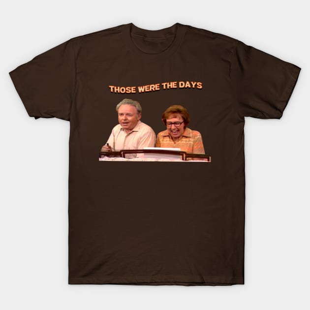 Those Were The Days- All In The Family T-Shirt by Malarkey